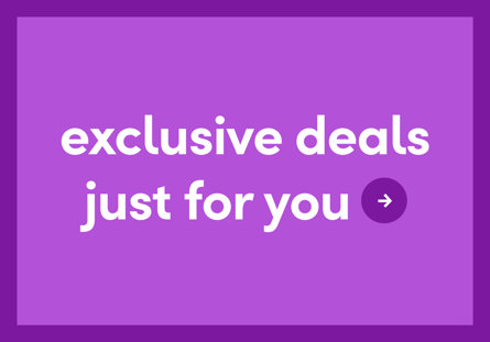 Exclusive deals just for you.