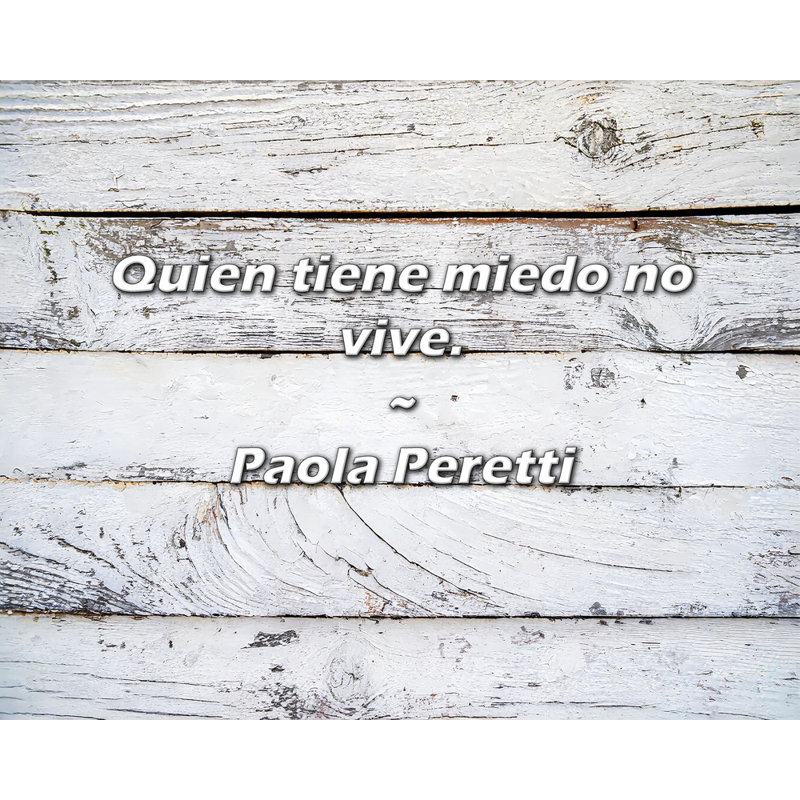 Paola Peretti Citation: Quien tiène miedo no vive.