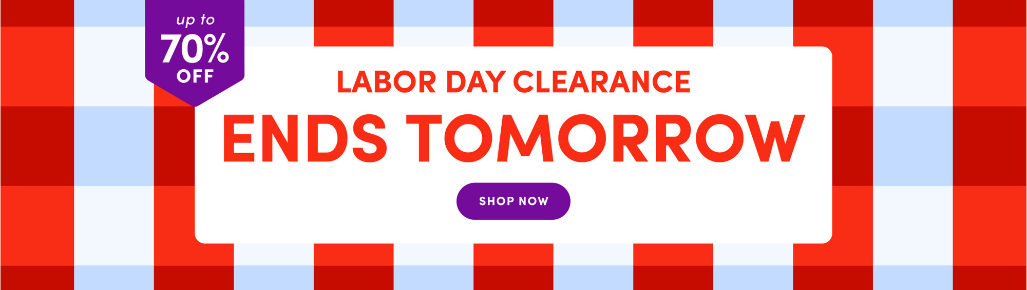 Labor Day Clearance up to 70% off ends tomorrow, shop now.