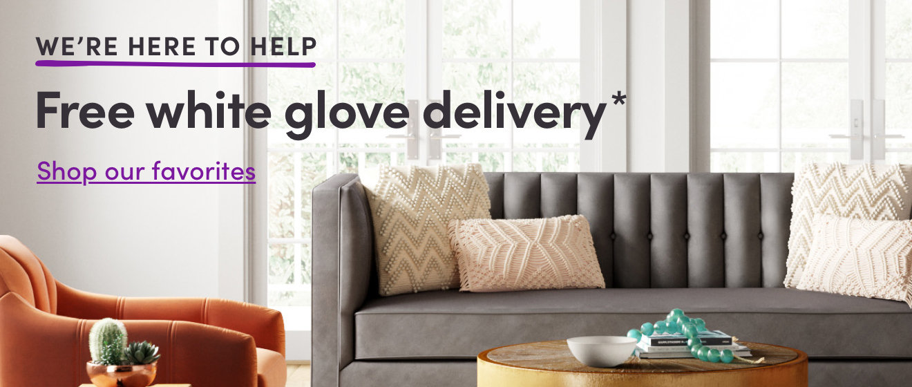 WE'RE HERE TO HELP WITH white glove delivery. shop our favorites