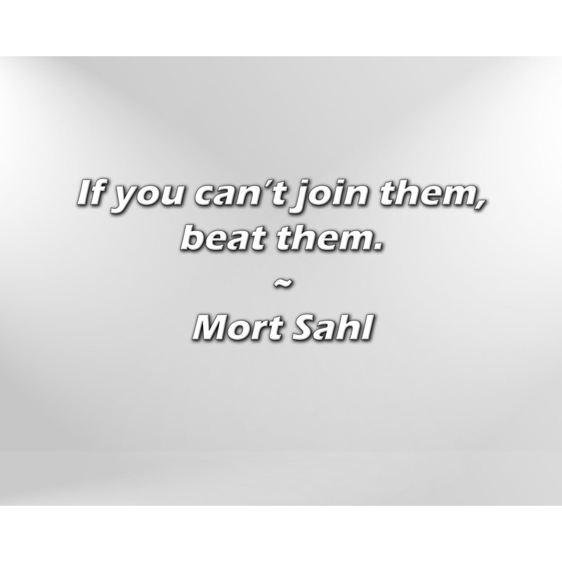 Mort Sahl Quote: If you can’t join them, beat them.