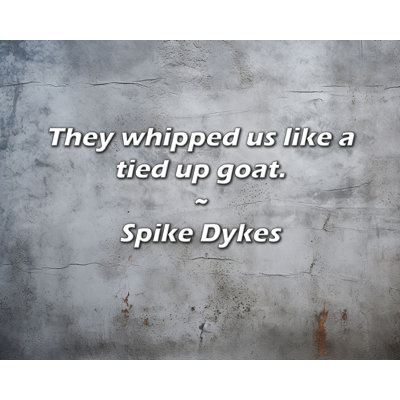 Spike Dykes Quote: They whipped us like a tied up goat -  Trinx, 2A392CF1B9804CC68FB78ACCD7932742