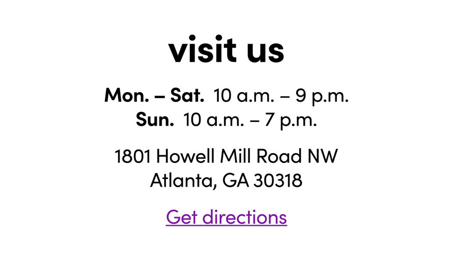 Visit us. Open Monday through Saturday 10 a.m. to 9 p.m., Sunday 10 a.m. to 7 p.m. at 1801 Howell Mill Road NW, Atlanta, GA 30318. Get directions.