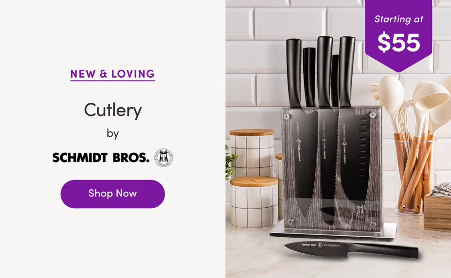 Starting at $55. New & Loving: Cutlery by Schmidt Brothers. Shop Now.