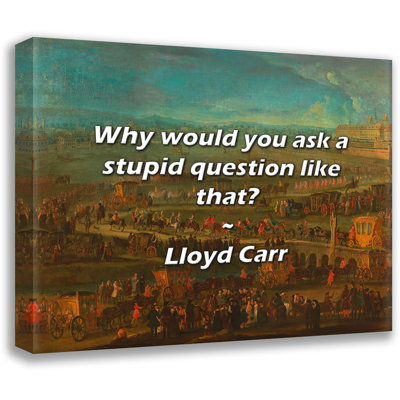 Lloyd Carr Quote: Why would you ask a stupid question like that?