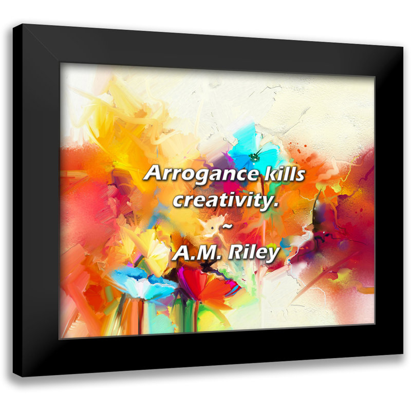 A.M. Riley Quote: Arrogance kills creativity.