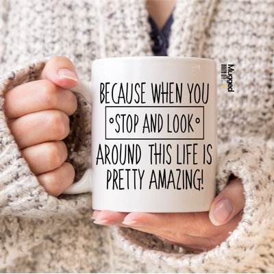 Because When You Stop and Look at Life Mug