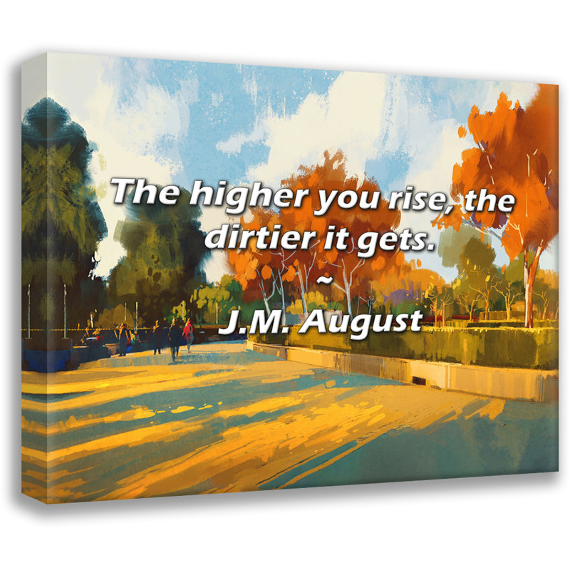 J.M. August Quote: The higher you rise, the dirtier it gets., 26" H x 32" W