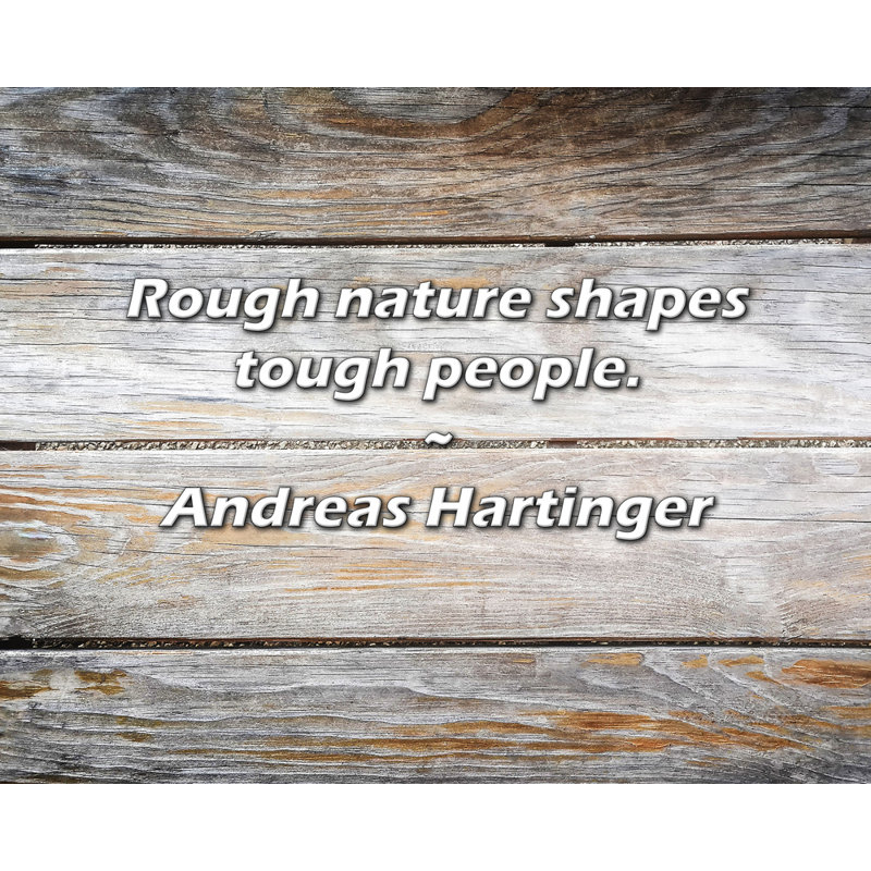 Andreas Hartinger Citation: La nature brute façonne les gens difficiles., H 26 po x l 32 po