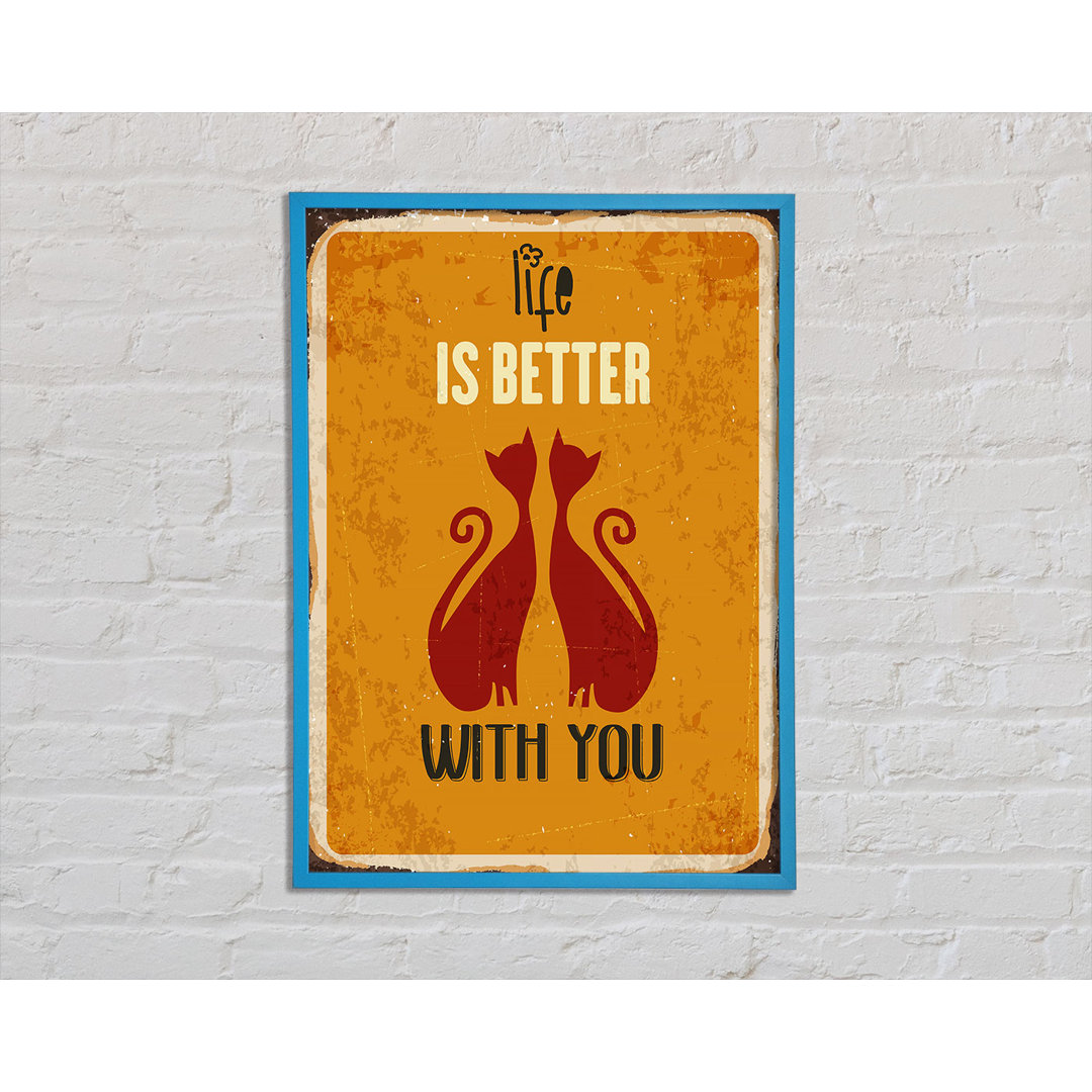 Life Is Better With You Cats Gerahmter Druck Wandkunst