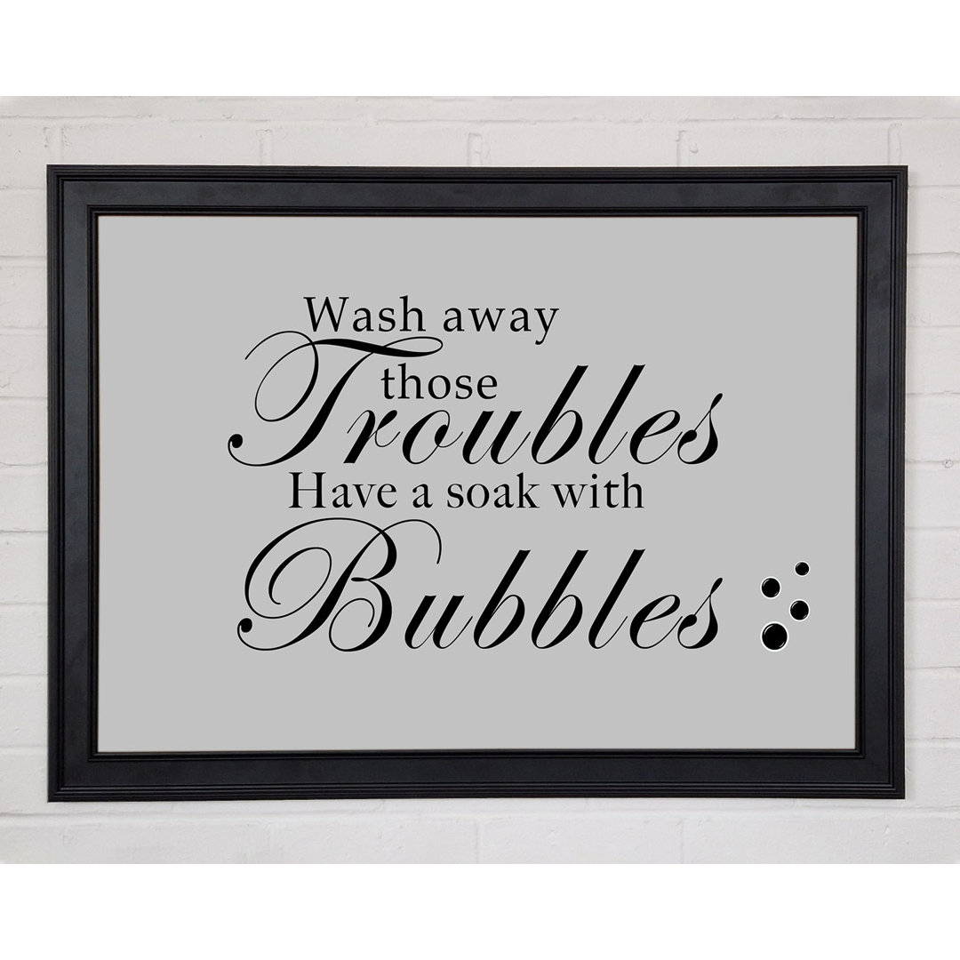 Badezimmer-Zitat Wash Away Those Troubles Bubbles in Grau gerahmter Druck 10810