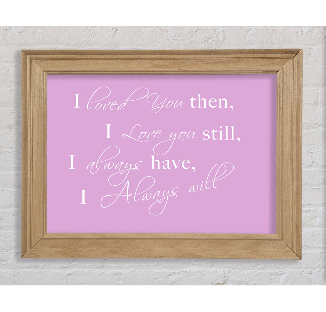 Love Quote I Loved You then I Love You Still Pink - Einzelner Bilderrahmen Kunstdrucke auf Papier