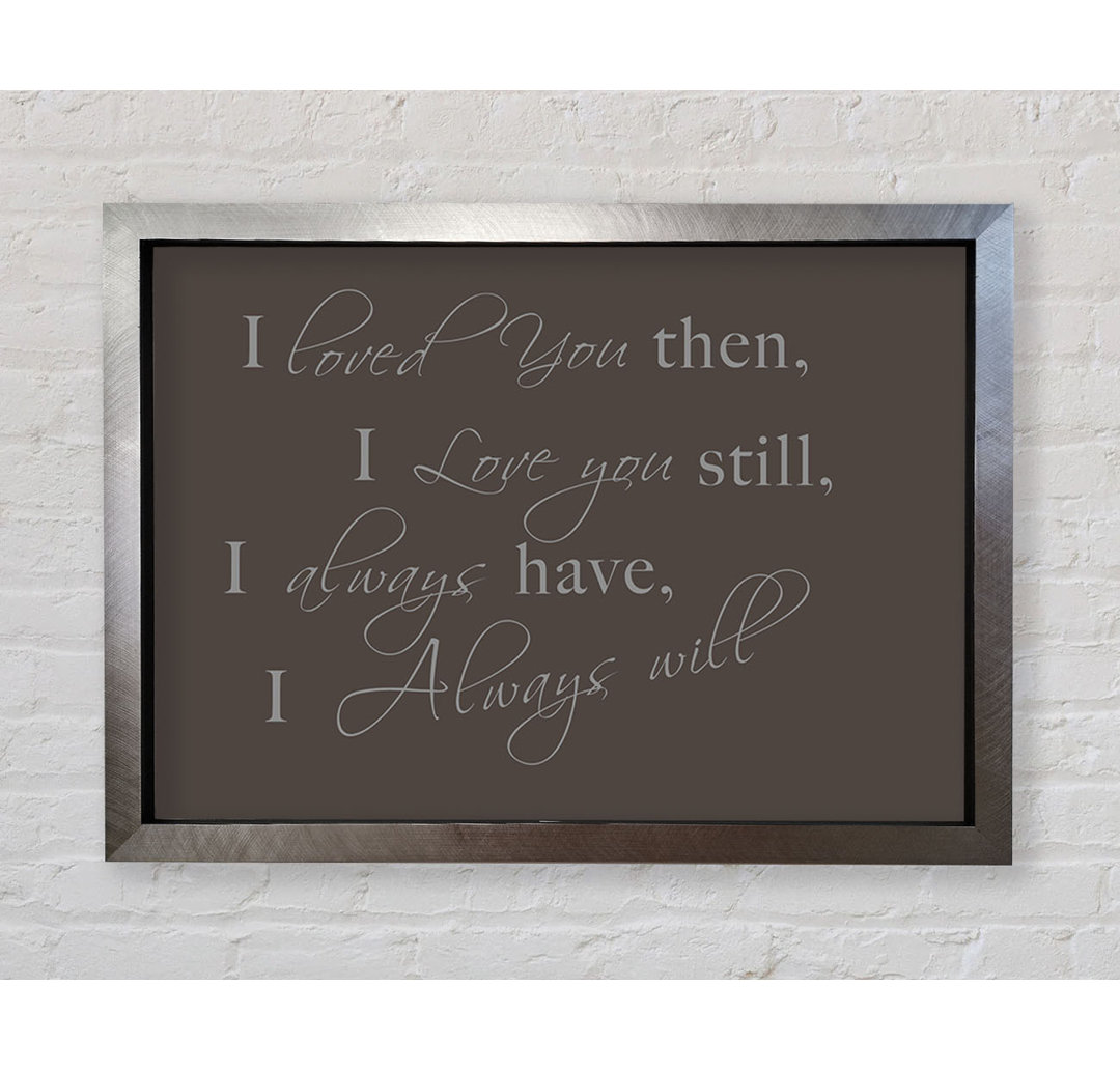 Love Quote I Loved You Then I Love You Still - Single Picture Frame Art Prints