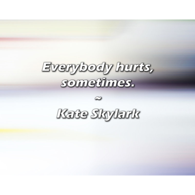 Kate Skylark Quote: Everybody hurts, sometimes., 26" H x 32" W