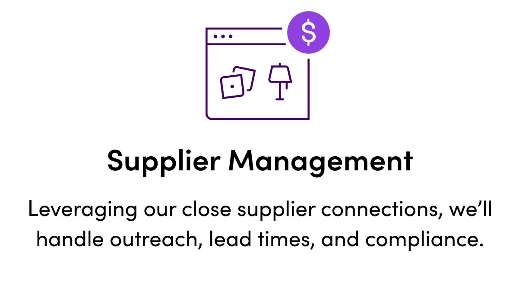 Supplier Management: Leveraging our close supplier connections, we'll handle outreach, lead times, and compliance.