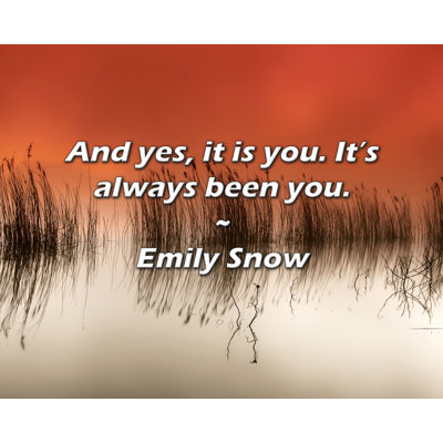 Emily Snow Quote: And yes, it is you. It’s always been you.