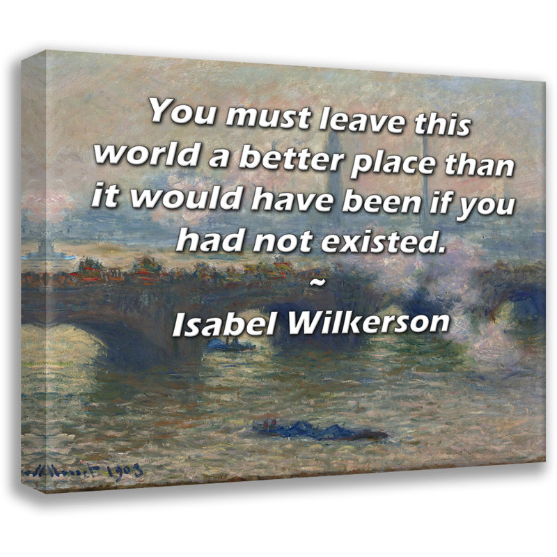 Toile tendue d'ArtsyQuotes par Isabel Wilkerson: «Vous devez quitter ce monde meilleur que si vous n’aviez pas existé.»