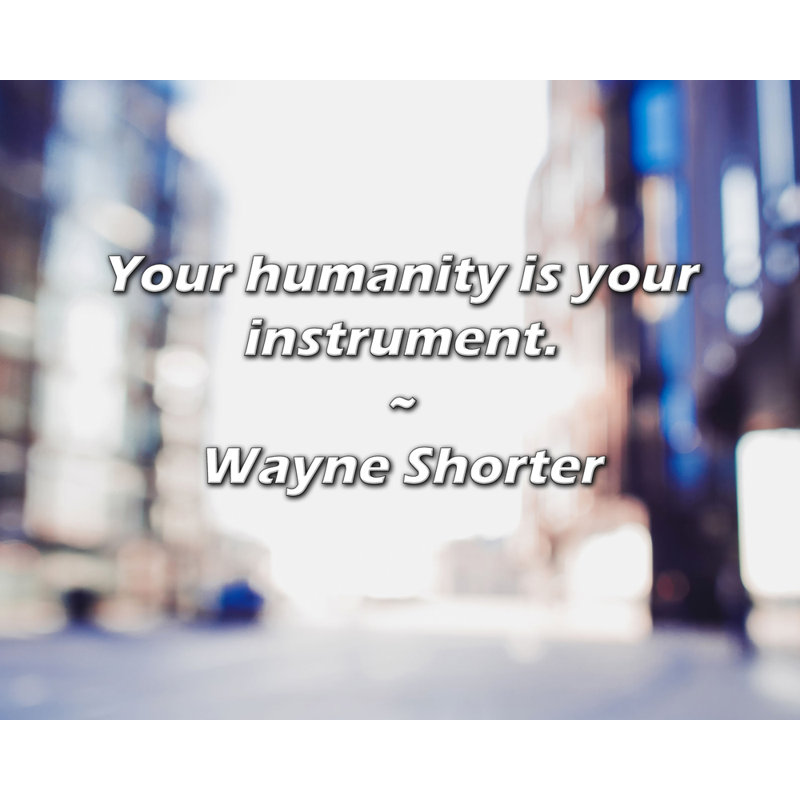 Wayne Shorter Quote: Your humanity is your instrument.