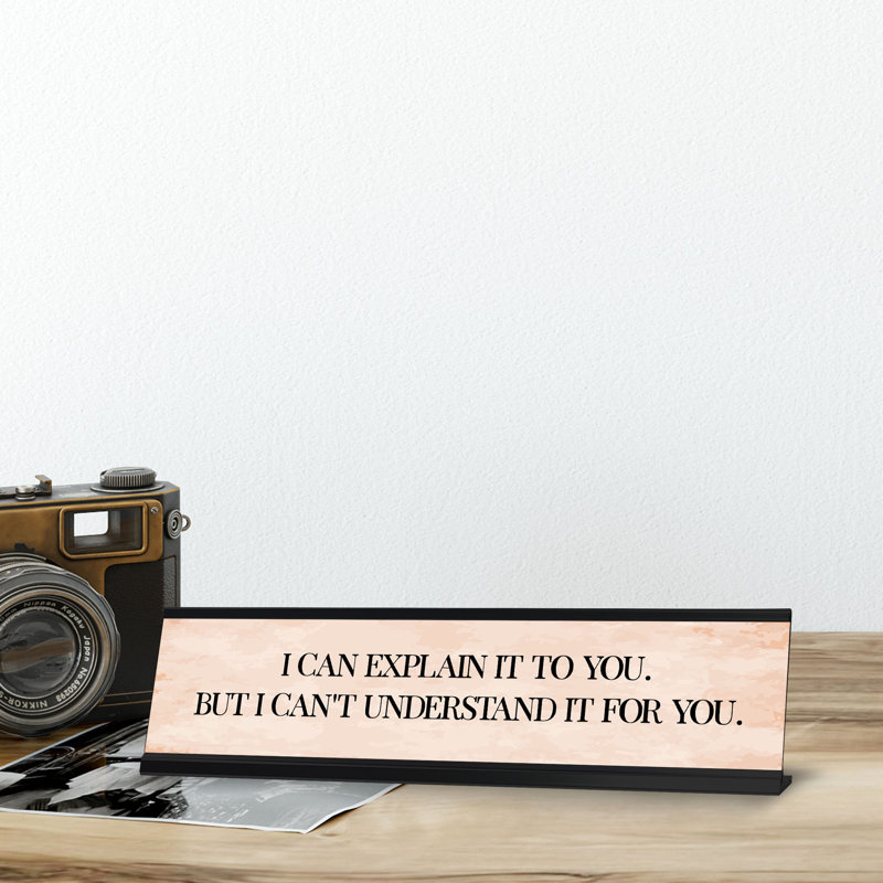 I Can Explain It To You. But I Can''t Understand It For You. Desk Sign (2 X 8")
