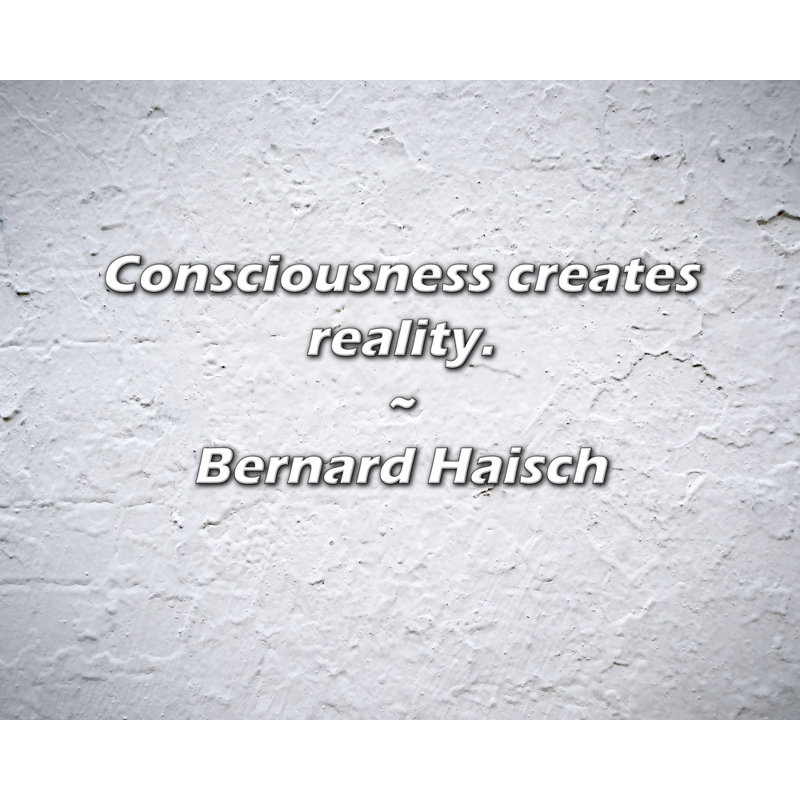 Bernard Haisch Quote: Consciousness creates reality.