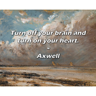 Axwell Quote: Turn off your brain and turn on your heart.
