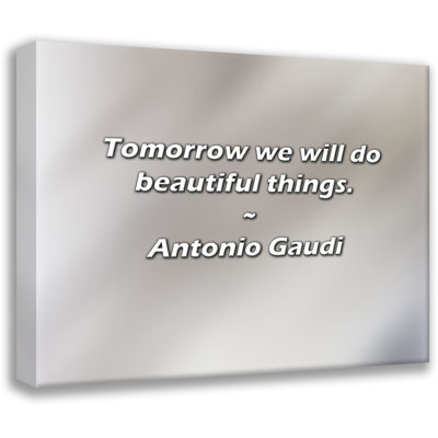 Antonio Gaudi Quote: Tomorrow we will do beautiful things.