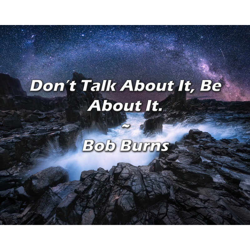Bob Burns Quote: Don’t Talk About It, Be About It.