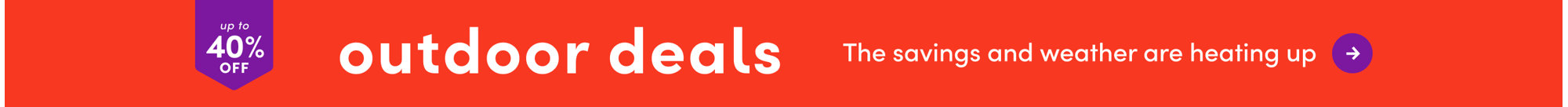 Up to 40% off outdoor deals. The savings and weather are heating up.