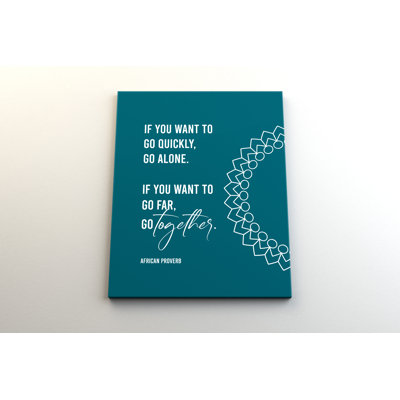 " If You Want To Go Quickly, Go Alone. If You Want To Go Far, Go Together. "