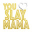 You Slay, Mama 16 x 16