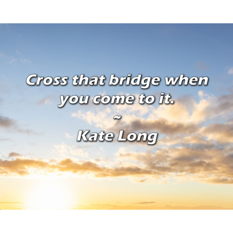 Citation de Kate Long: traversez ce pont lorsque vous y arrivez., H 15 po x l 18 po