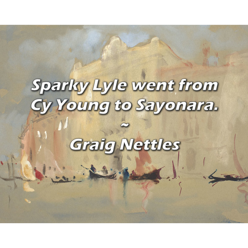 Graig Nettles Quote: Sparky Lyle went from Cy Young to Sayonara.