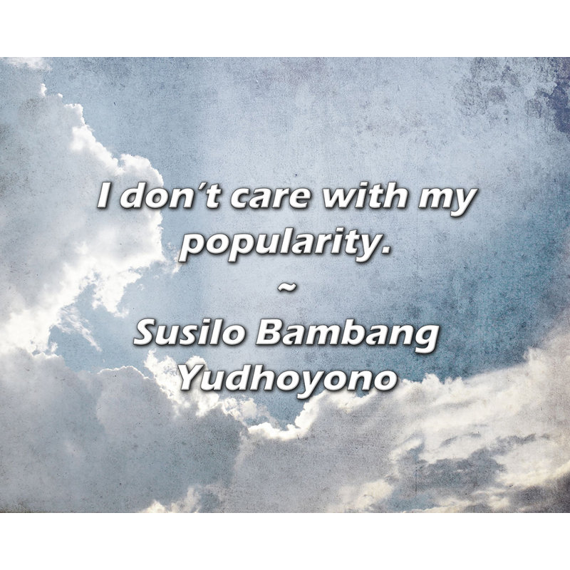 Susilo Bambang Yudhoyono Quote: I don’t care with my popularity.