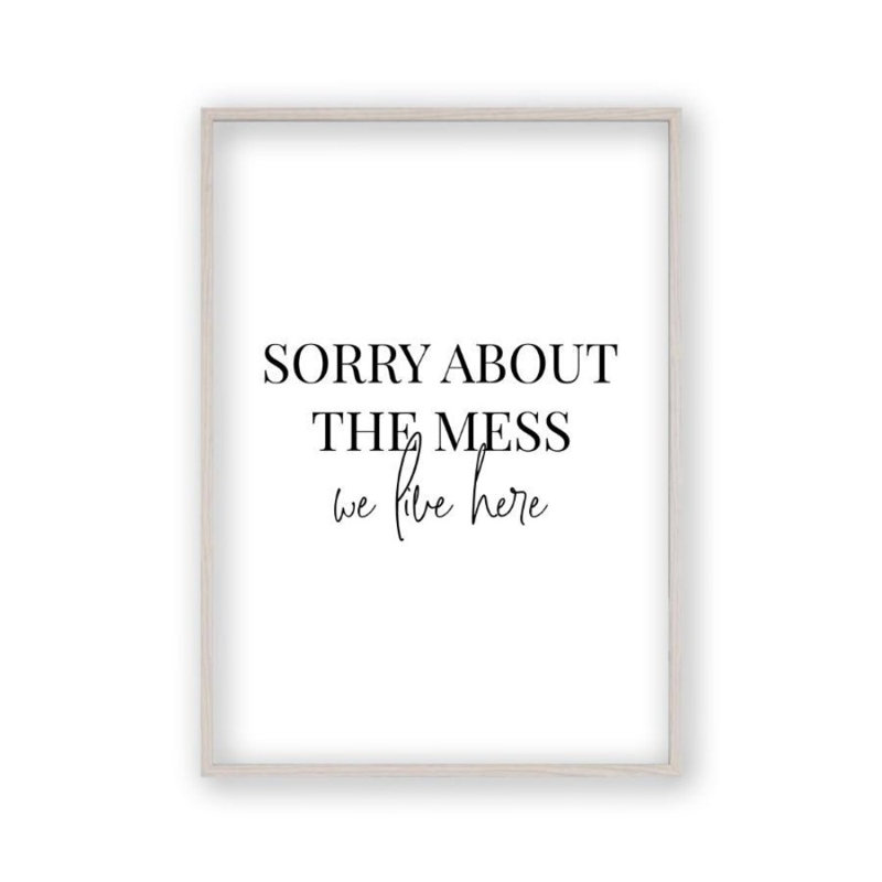 Sorry About The Mess We Live Here - Print, White Oak Frame, 61 cm H x 43 cm W x 2.5 cm D