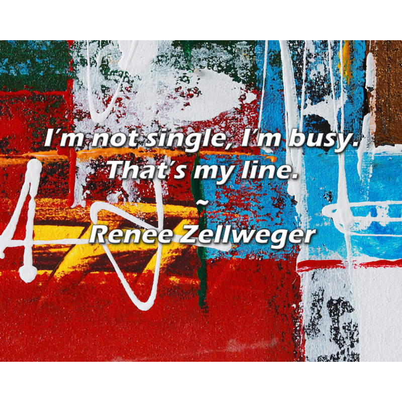 Renee Zellweger Citation: Je ne suis pas célibataire, je suis occupé. C’est ma ligne., H 26 po x l 32 po
