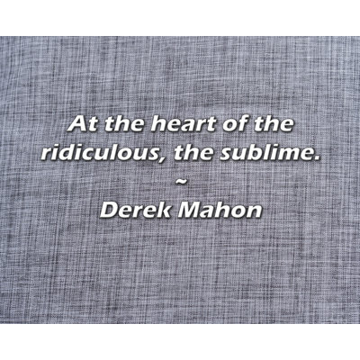 Derek Mahon Quote: At the heart of the ridiculous, the sublime.