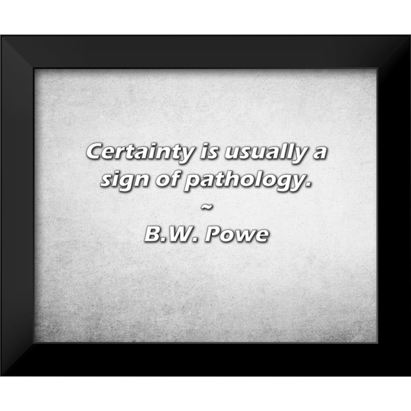 B.W. Powe Citation: La certitude est généralement un signe de pathologie.