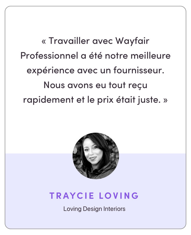 “Working with Wayfair Pro was the best experience I’ve had with a vendor. We got everything we needed quickly and the pricing was right on point.”