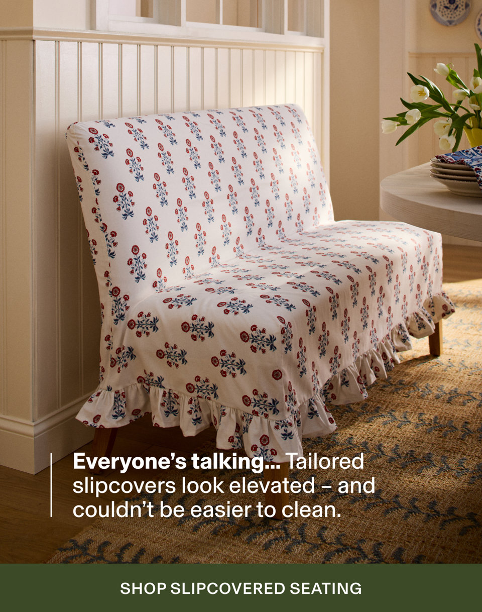Floral patterned slipcovered chair with text overlay Everyone's talking... Tailored slipcovers look elevated and couldn't be easier to clean with Shop Slipcovered Seating button