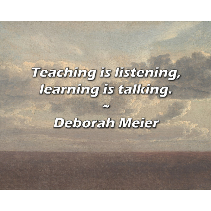 Deborah Meier Quote: Teaching is listening, learning is talking., 26" H x 32" W