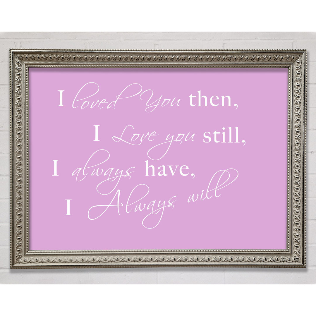 Love Quote I Loved You Then I Love You Still Framed Print