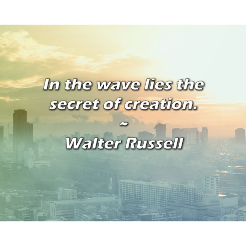 Walter Russell Quote: In the wave lies the secret of creation., 15" H x 18" W