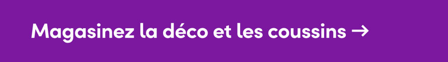 Magasinez la deco et les coussins
