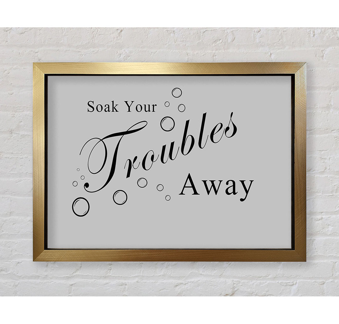 Gerahmtes Poster Bathroom Quote Soak Your Troubles Away in Grau