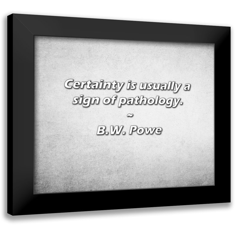 B.W. Powe Citation: La certitude est généralement un signe de pathologie.