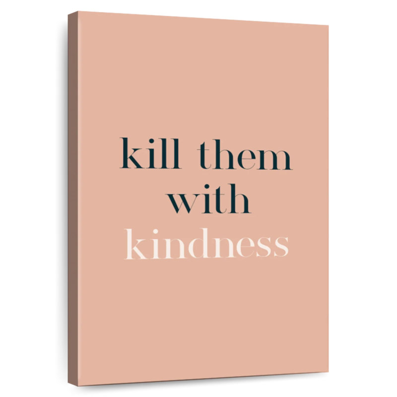 Kill Them With Kindness, 12" H x 8" W