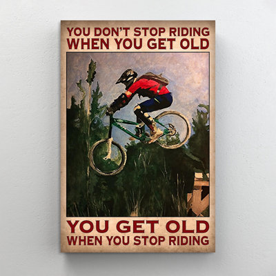 Mountain Biking Don't Stop Riding When You Get Old " Mountain Biking Don't Stop Riding When You Get Old You Get Old When You Stop Riding "