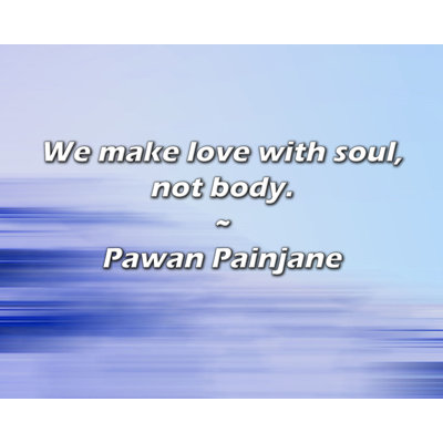 Pawan Painjane Quote: We make love with soul, not body.