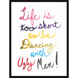 Life Is Too Short To Be Dancing With Ugly Men Print by David Erickson