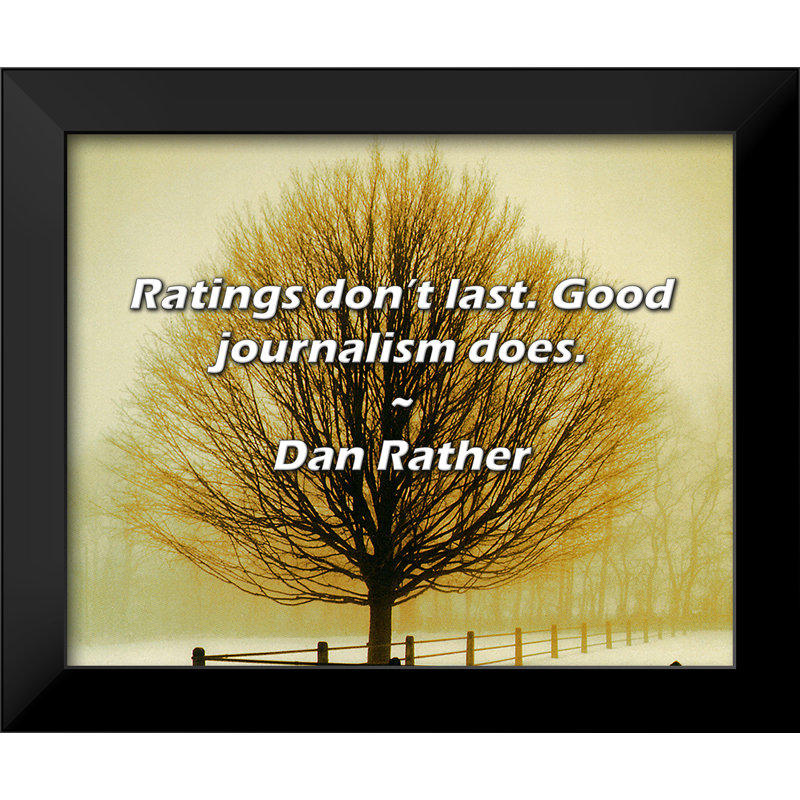 Dan Rather Quote: Ratings don’t last. Good journalism does.